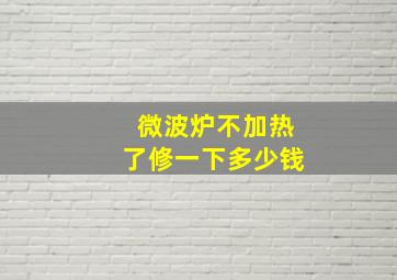 微波炉不加热了修一下多少钱