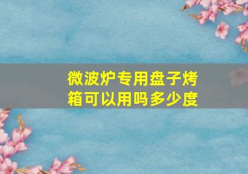 微波炉专用盘子烤箱可以用吗多少度