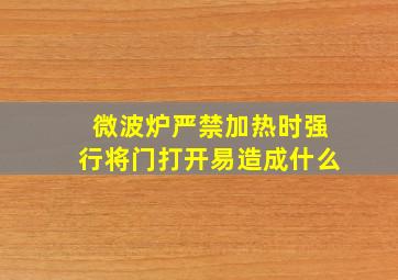 微波炉严禁加热时强行将门打开易造成什么