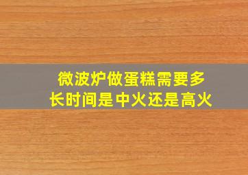 微波炉做蛋糕需要多长时间是中火还是高火