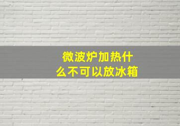 微波炉加热什么不可以放冰箱