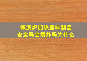 微波炉加热塑料制品安全吗会爆炸吗为什么