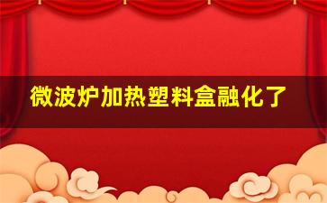 微波炉加热塑料盒融化了