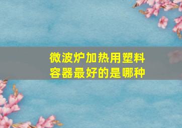 微波炉加热用塑料容器最好的是哪种