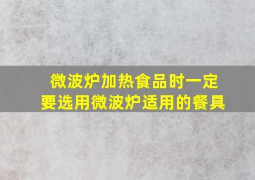 微波炉加热食品时一定要选用微波炉适用的餐具