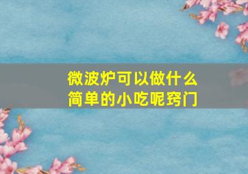 微波炉可以做什么简单的小吃呢窍门