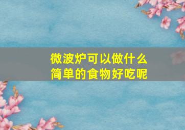 微波炉可以做什么简单的食物好吃呢