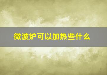 微波炉可以加热些什么