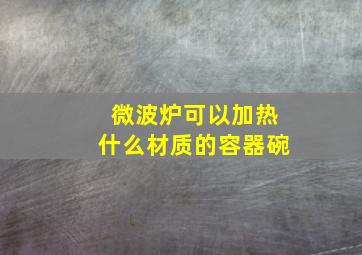 微波炉可以加热什么材质的容器碗