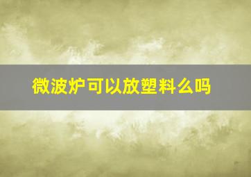 微波炉可以放塑料么吗