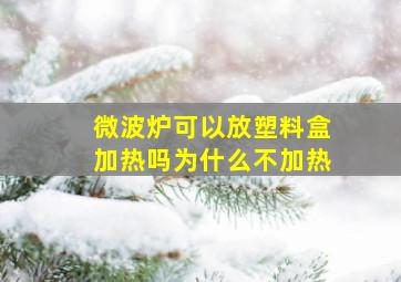 微波炉可以放塑料盒加热吗为什么不加热