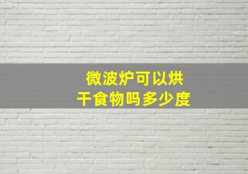 微波炉可以烘干食物吗多少度