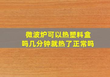 微波炉可以热塑料盒吗几分钟就热了正常吗