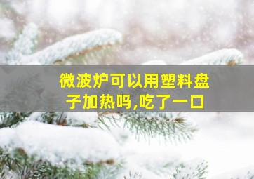 微波炉可以用塑料盘子加热吗,吃了一口