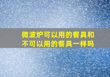 微波炉可以用的餐具和不可以用的餐具一样吗