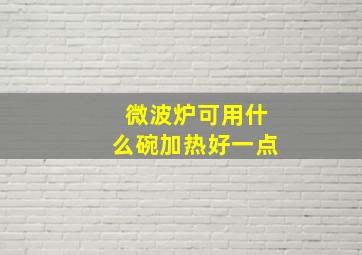 微波炉可用什么碗加热好一点