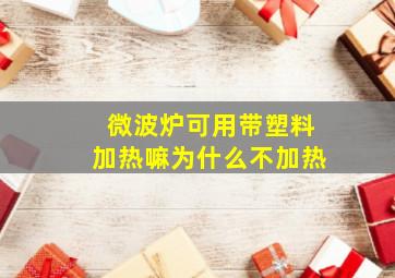 微波炉可用带塑料加热嘛为什么不加热