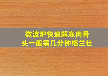 微波炉快速解冻肉骨头一般需几分钟格兰仕