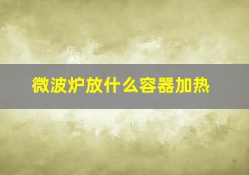 微波炉放什么容器加热