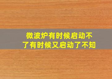 微波炉有时候启动不了有时候又启动了不知