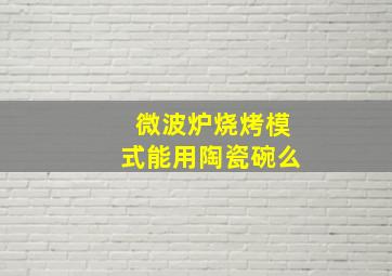 微波炉烧烤模式能用陶瓷碗么