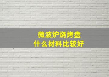 微波炉烧烤盘什么材料比较好