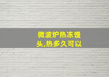 微波炉热冻馒头,热多久可以