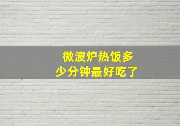 微波炉热饭多少分钟最好吃了