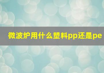 微波炉用什么塑料pp还是pe