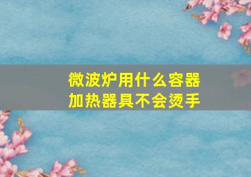 微波炉用什么容器加热器具不会烫手