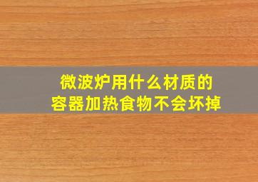 微波炉用什么材质的容器加热食物不会坏掉