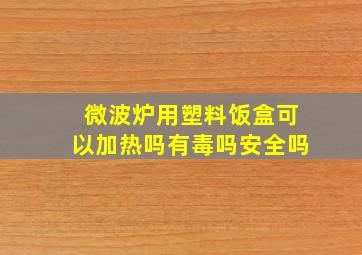 微波炉用塑料饭盒可以加热吗有毒吗安全吗