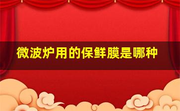 微波炉用的保鲜膜是哪种