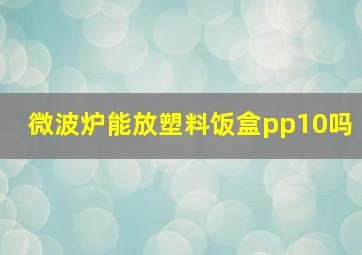 微波炉能放塑料饭盒pp10吗