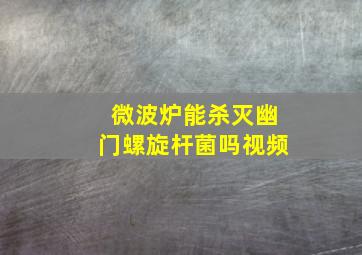 微波炉能杀灭幽门螺旋杆菌吗视频