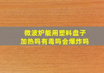 微波炉能用塑料盘子加热吗有毒吗会爆炸吗