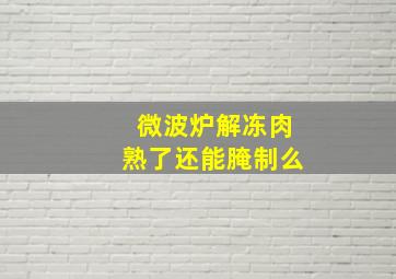 微波炉解冻肉熟了还能腌制么