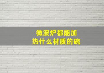 微波炉都能加热什么材质的碗