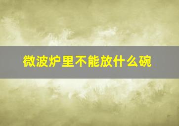 微波炉里不能放什么碗