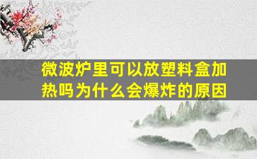 微波炉里可以放塑料盒加热吗为什么会爆炸的原因