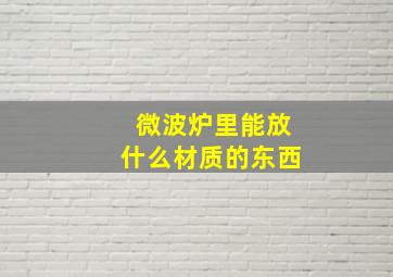 微波炉里能放什么材质的东西