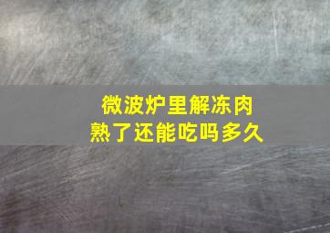 微波炉里解冻肉熟了还能吃吗多久