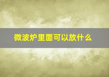 微波炉里面可以放什么