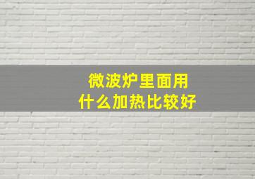 微波炉里面用什么加热比较好