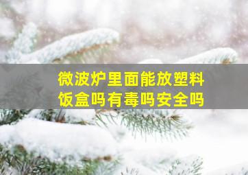 微波炉里面能放塑料饭盒吗有毒吗安全吗