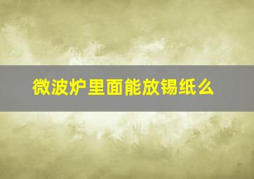 微波炉里面能放锡纸么