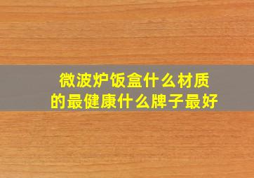 微波炉饭盒什么材质的最健康什么牌子最好