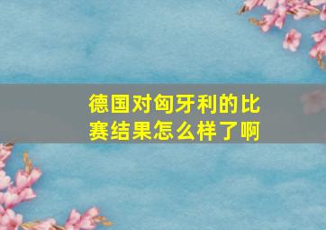 德国对匈牙利的比赛结果怎么样了啊