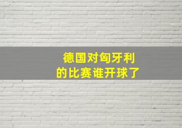 德国对匈牙利的比赛谁开球了