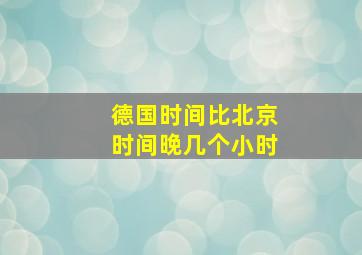 德国时间比北京时间晚几个小时